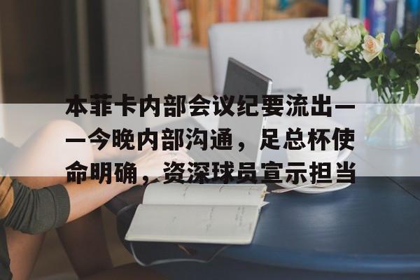 爱游戏app-本菲卡内部会议纪要流出——今晚内部沟通，足总杯使命明确，资深球员宣示担当的简单介绍